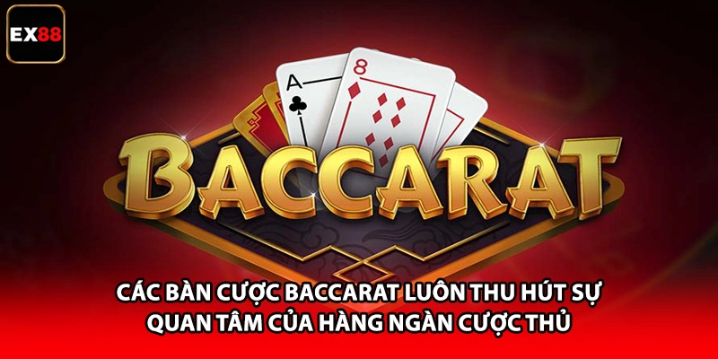 Các bàn cược Baccarat luôn thu hút sự quan tâm của hàng ngàn cược thủ
