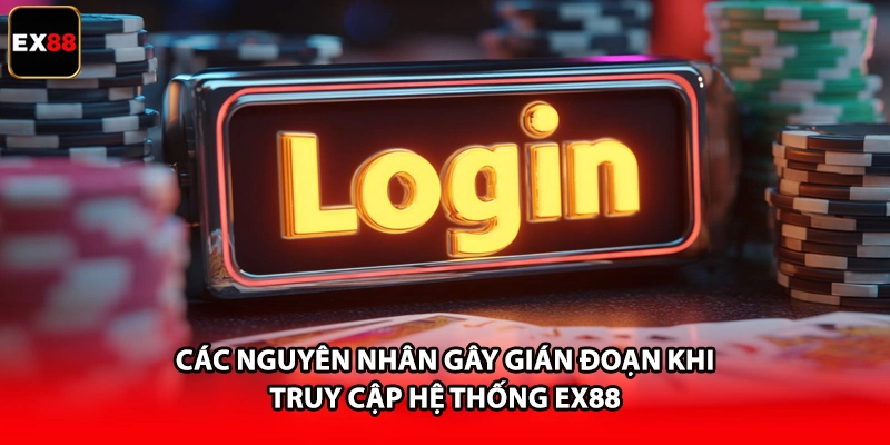 Các nguyên nhân gây gián đoạn khi truy cập hệ thống EX88