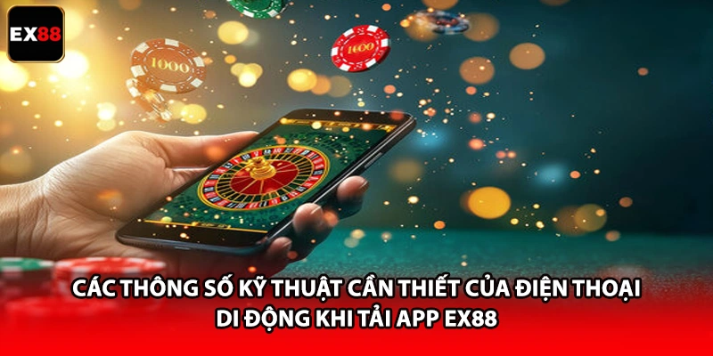 Các thông số kỹ thuật cần thiết của điện thoại di động khi tải app EX88