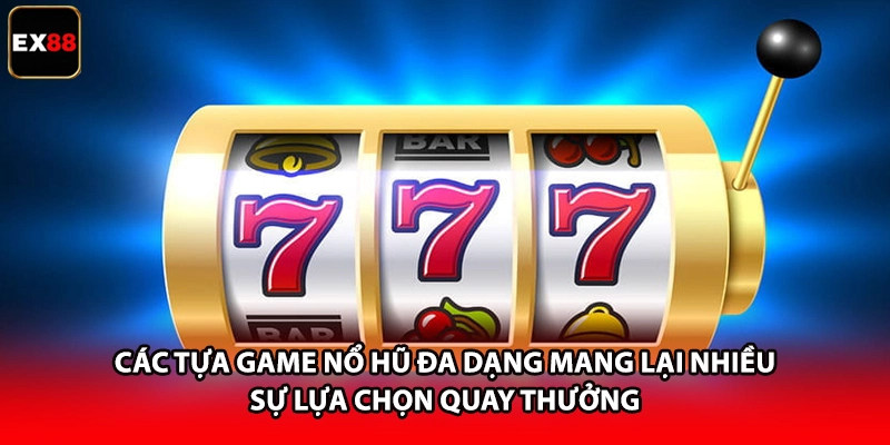 Các tựa game nổ hũ đa dạng mang lại nhiều sự lựa chọn quay thưởng