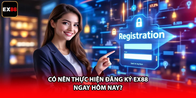 Có nên thực hiện đăng ký EX88 ngay hôm nay?