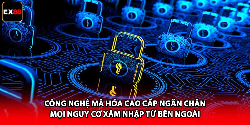 Công nghệ mã hóa cao cấp ngăn chặn mọi nguy cơ xâm nhập từ bên ngoài