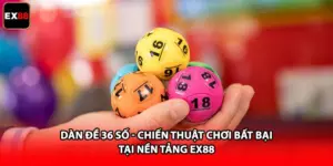 Dàn Đề 36 Số - Chiến Thuật Chơi Bất Bại Tại Nền Tảng EX88