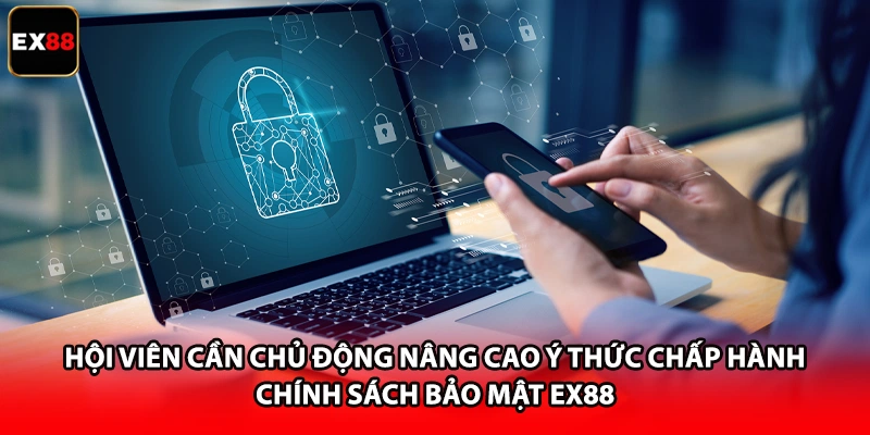 Hội viên cần chủ động nâng cao ý thức chấp hành chính sách bảo mật EX88