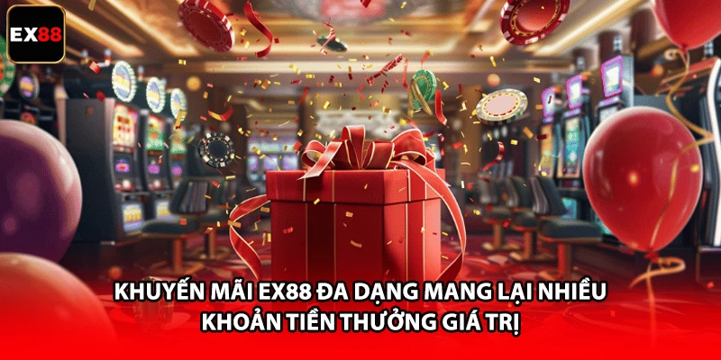 Khuyến mãi EX88 đa dạng mang lại nhiều khoản tiền thưởng giá trị 
