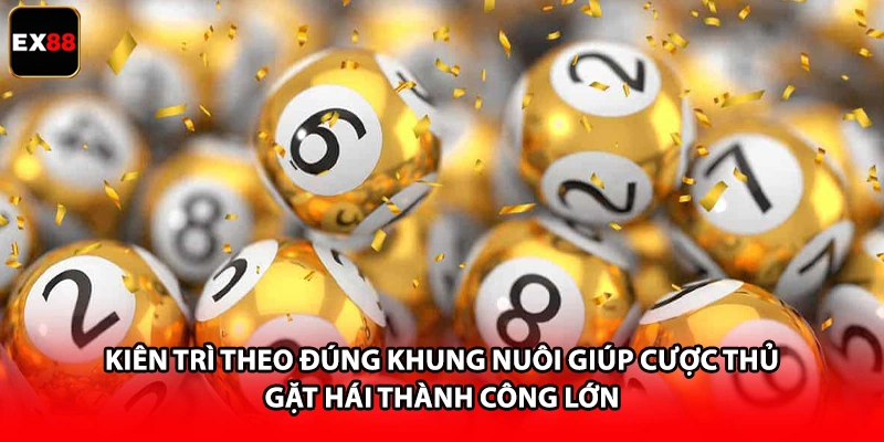 Kiên trì theo đúng khung nuôi giúp cược thủ gặt hái thành công lớn