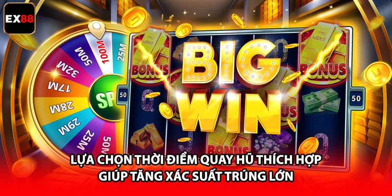 Lựa chọn thời điểm quay hũ thích hợp giúp tăng xác suất trúng lớn