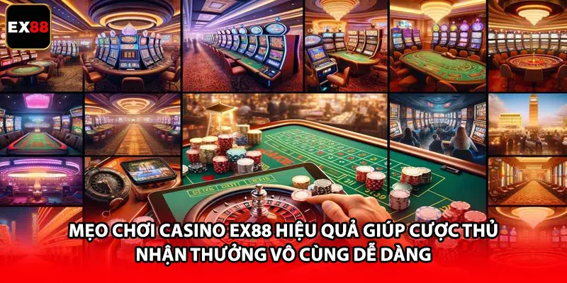 Mẹo chơi casino EX88 hiệu quả giúp cược thủ nhận thưởng vô cùng dễ dàng
