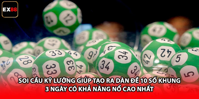 Soi cầu kỹ lưỡng giúp tạo ra dàn đề 10 số khung 3 ngày có khả năng nổ cao nhất