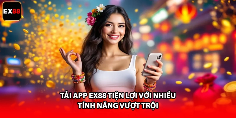 Tải app EX88 tiện lợi với nhiều tính năng vượt trội