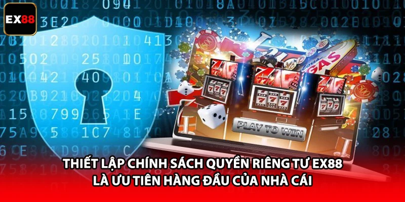 Thiết lập chính sách quyền riêng tư EX88 là ưu tiên hàng đầu của nhà cái